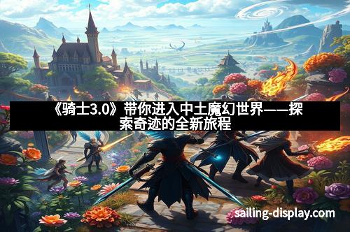 《骑士3.0》带你进入中土魔幻世界——探索奇迹的全新旅程